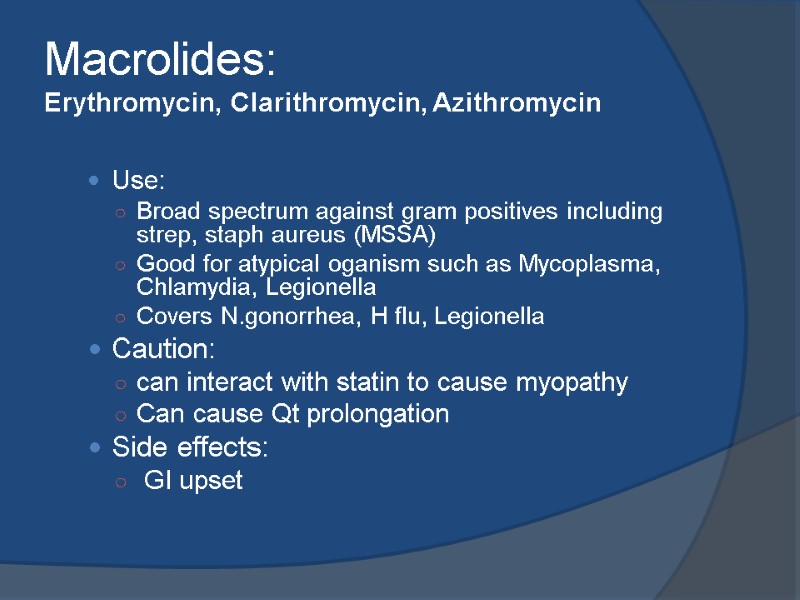 Macrolides: Erythromycin, Clarithromycin, Azithromycin  Use: Broad spectrum against gram positives including strep, staph